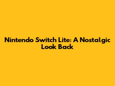 Nintendo Switch Lite: A Nostalgic Look Back