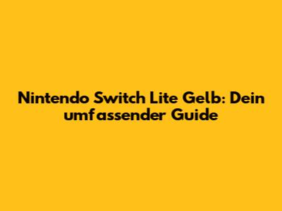 Nintendo Switch Lite Gelb: Dein umfassender Guide