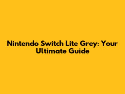 Nintendo Switch Lite Grey: Your Ultimate Guide