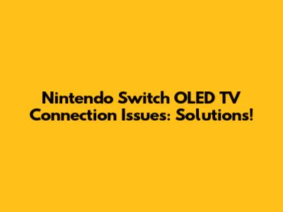 Nintendo Switch OLED TV Connection Issues: Solutions!