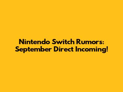 Nintendo Switch Rumors: September Direct Incoming!
