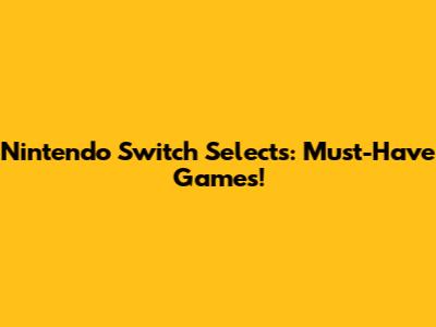Nintendo Switch Selects: Must-Have Games!