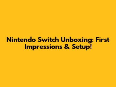 Nintendo Switch Unboxing: First Impressions & Setup!