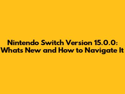 Nintendo Switch Version 15.0.0: What's New and How to Navigate It