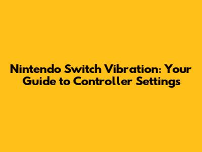 Nintendo Switch Vibration: Your Guide to Controller Settings