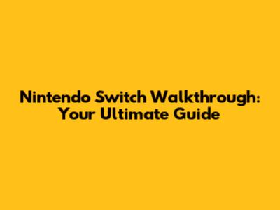 Nintendo Switch Walkthrough: Your Ultimate Guide