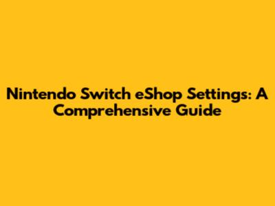 Nintendo Switch eShop Settings: A Comprehensive Guide