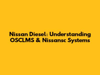 Nissan Diesel: Understanding OSCLMS & Nissansc Systems