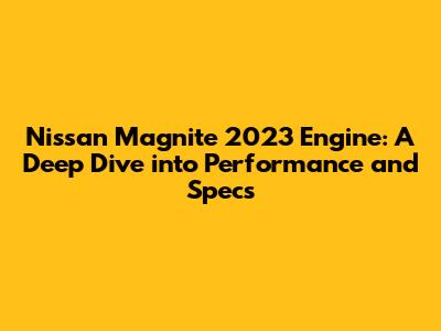 Nissan Magnite 2023 Engine: A Deep Dive into Performance and Specs