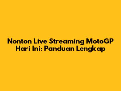 Nonton Live Streaming MotoGP Hari Ini: Panduan Lengkap