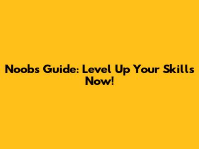 Noob's Guide: Level Up Your Skills Now!