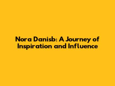 Nora Danisb: A Journey of Inspiration and Influence