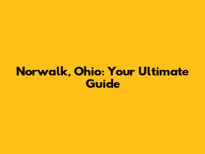 Norwalk, Ohio: Your Ultimate Guide