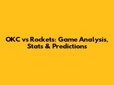 OKC vs Rockets: Game Analysis, Stats & Predictions