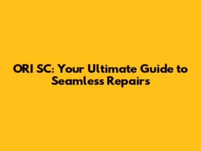 ORI SC: Your Ultimate Guide to Seamless Repairs