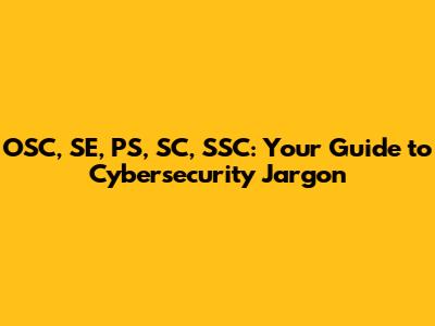 OSC, SE, PS, SC, SSC: Your Guide to Cybersecurity Jargon