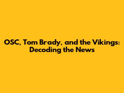 OSC, Tom Brady, and the Vikings: Decoding the News