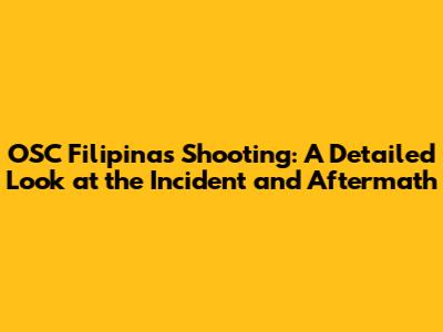 OSC Filipinas Shooting: A Detailed Look at the Incident and Aftermath
