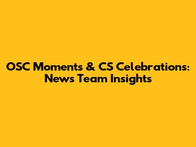OSC Moments & CS Celebrations: News Team Insights