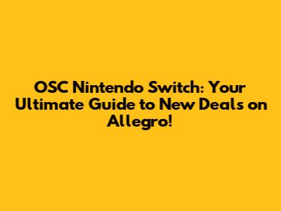 OSC Nintendo Switch: Your Ultimate Guide to New Deals on Allegro!