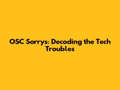 OSC Sorrys: Decoding the Tech Troubles