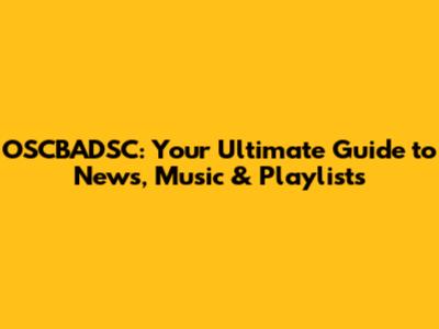 OSCBADSC: Your Ultimate Guide to News, Music & Playlists