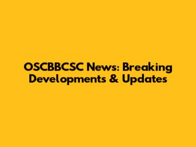 OSCBBCSC News: Breaking Developments & Updates
