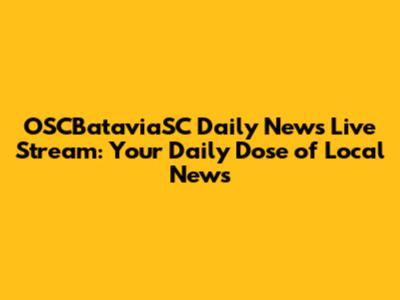 OSCBataviaSC Daily News Live Stream: Your Daily Dose of Local News