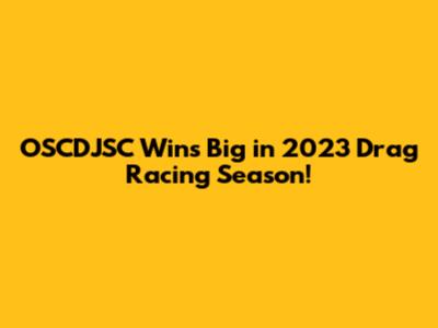 OSCDJSC Wins Big in 2023 Drag Racing Season!