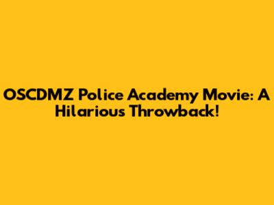 OSCDMZ Police Academy Movie: A Hilarious Throwback!