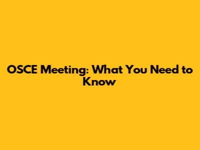 OSCE Meeting: What You Need to Know