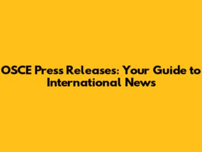 OSCE Press Releases: Your Guide to International News
