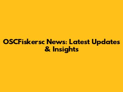 OSCFiskersc News: Latest Updates & Insights