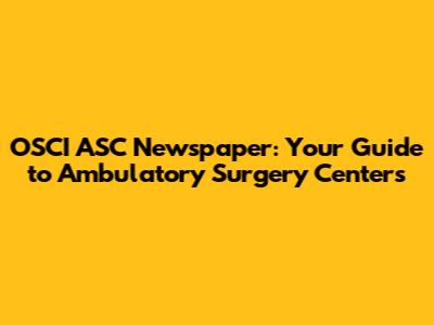 OSCI ASC Newspaper: Your Guide to Ambulatory Surgery Centers