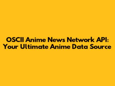OSCII Anime News Network API: Your Ultimate Anime Data Source
