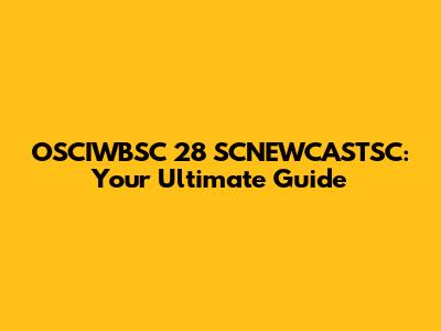 OSCIWBSC 28 SCNEWCASTSC: Your Ultimate Guide