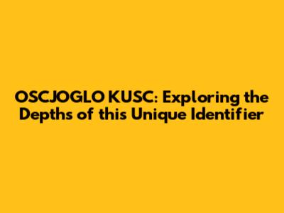OSCJOGLO KUSC: Exploring the Depths of this Unique Identifier