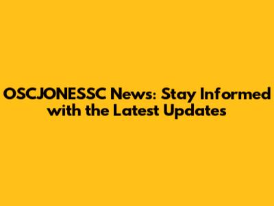 OSCJONESSC News: Stay Informed with the Latest Updates