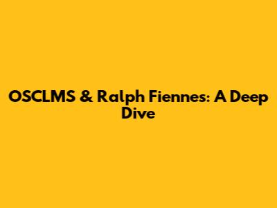 OSCLMS & Ralph Fiennes: A Deep Dive