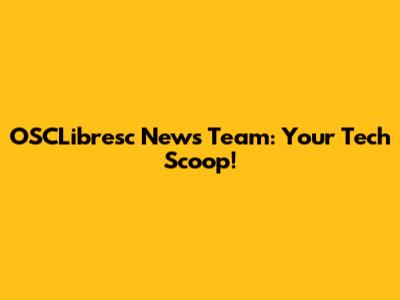 OSCLibresc News Team: Your Tech Scoop!