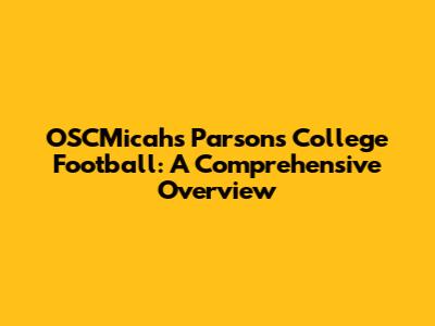 OSCMicah's Parsons College Football: A Comprehensive Overview
