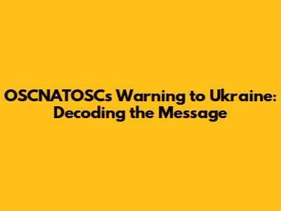 OSCNATOSC's Warning to Ukraine: Decoding the Message