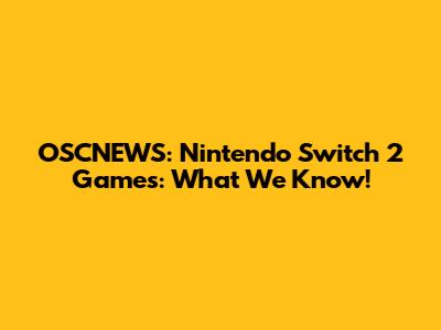 OSCNEWS: Nintendo Switch 2 Games: What We Know!