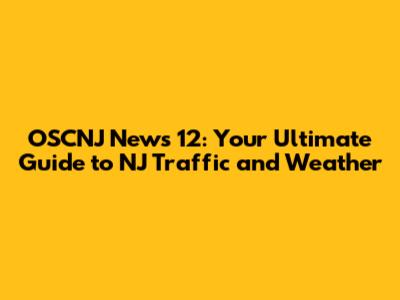 OSCNJ News 12: Your Ultimate Guide to NJ Traffic and Weather