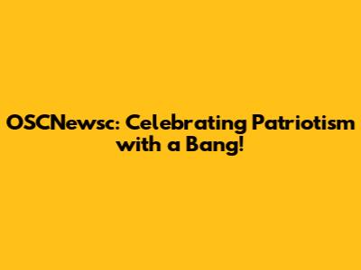 OSCNewsc: Celebrating Patriotism with a Bang!