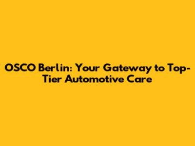 OSCO Berlin: Your Gateway to Top-Tier Automotive Care