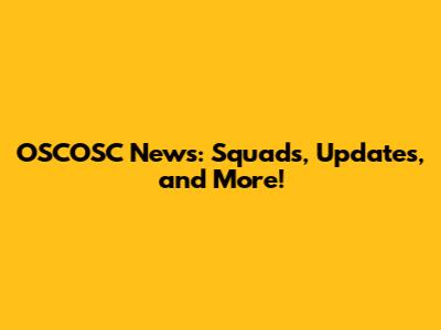 OSCOSC News: Squads, Updates, and More!