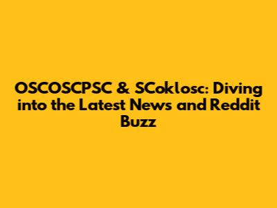 OSCOSCPSC & SCoklosc: Diving into the Latest News and Reddit Buzz