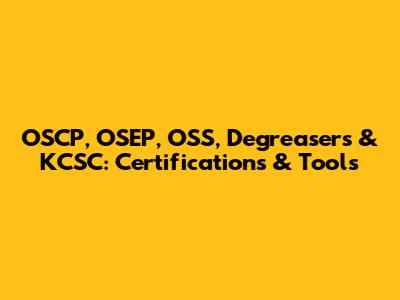 OSCP, OSEP, OSS, Degreasers & KCSC: Certifications & Tools