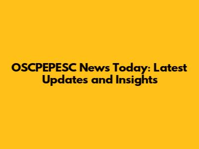 OSCPEPESC News Today: Latest Updates and Insights